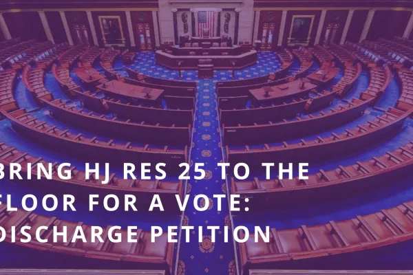 Bring HJ Res 25 to the floor for a vote discharge petition