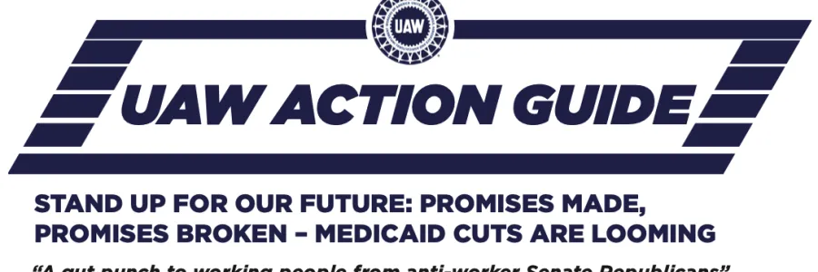 UAW Action Guide: Stand Up for Our Future: Promises Made, Promises Broken—Medicaid Cuts Are Looming. "A gut punch to working people from anti-worker Senate Republicans”