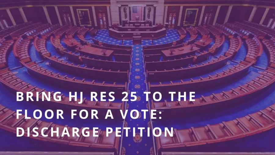 Bring HJ Res 25 to the floor for a vote discharge petition