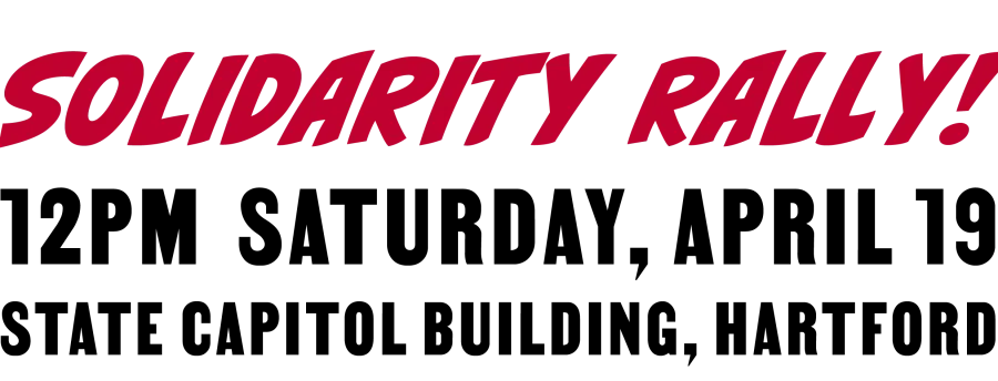Solidarity Rally! 12 PM Saturday, April 19, State Capitol, Hartford, CT